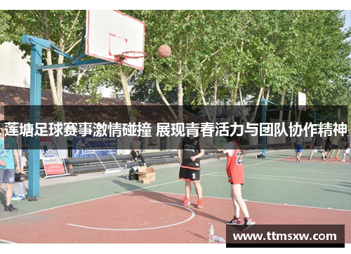 莲塘足球赛事激情碰撞 展现青春活力与团队协作精神